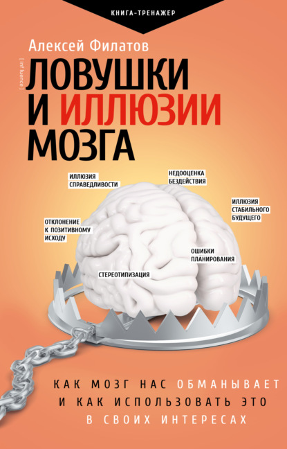 Ловушки и иллюзии мозга. Как мозг нас обманывает и как использовать это в своих интересах — Алексей Филатов