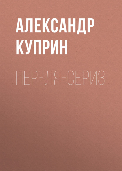 Пер-ля-Сериз - Александр Куприн