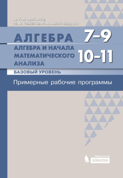 Алгебра. 7–9 классы. Алгебра и начала математического анализа. Базовый уровень. 10–11 классы. Примерные рабочие программы — А. Г. Мордкович