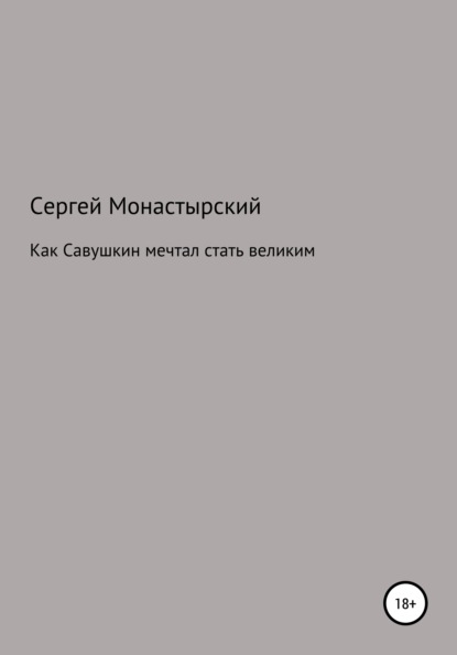 Как Савушкин мечтал стать великим и что из этого получилось — Сергей Семенович Монастырский