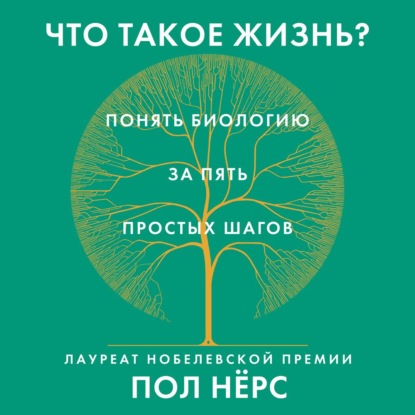 Что такое жизнь? Понять биологию за пять простых шагов - Пол Нёрс