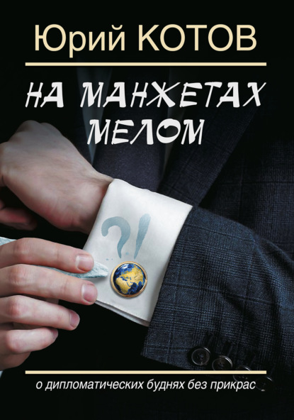 На манжетах мелом. О дипломатических буднях без прикрас - Юрий Котов