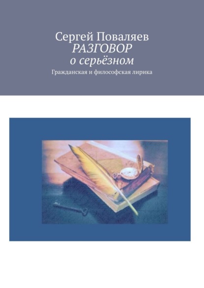 РАЗГОВОР о серьёзном. Гражданская и философская лирика - Сергей Поваляев