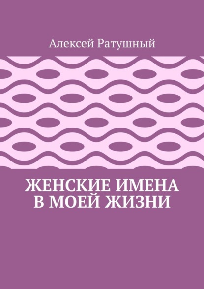 Женские имена в моей жизни - Алексей Ратушный