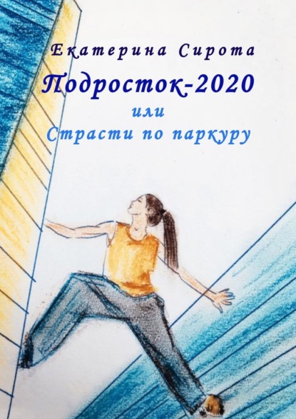 Подросток-2020, или Страсти по паркуру - Екатерина Сирота