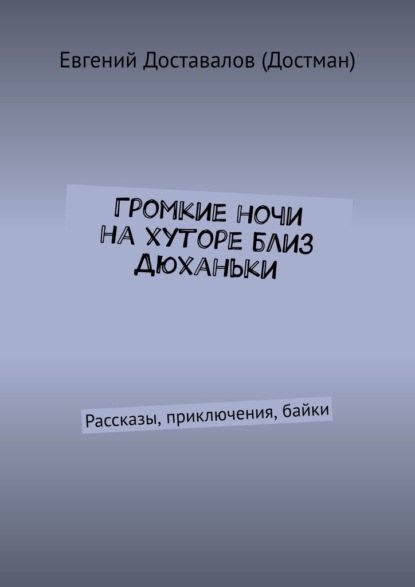 Громкие ночи на хуторе близ Дюханьки. Рассказы, приключения, байки — Евгений Доставалов (Достман)