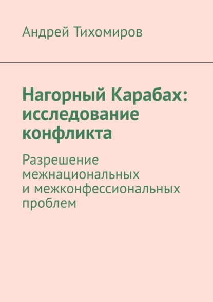 Нагорный Карабах: исследование конфликта. Разрешение межнациональных и межконфессиональных проблем — Андрей Тихомиров