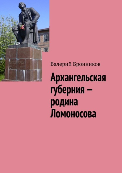 Архангельская губерния – родина Ломоносова — Валерий Бронников