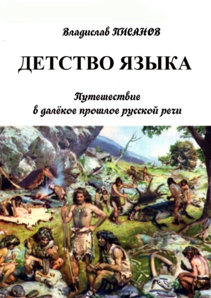 Детство языка. Путешествие в далёкое прошлое русской речи — Владислав Писанов