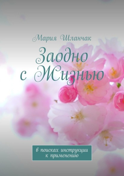 Заодно с Жизнью. В поисках инструкции к применению - Мария Шланчак