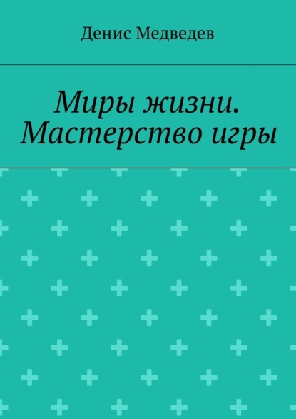 Миры жизни. Мастерство игры — Денис Медведев