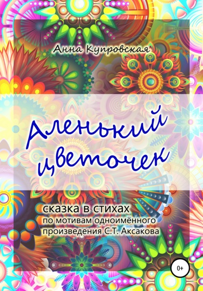 Аленький цветочек. Сказка в стихах по мотивам одноименного произведения С.Т. Аксакова - Анна Александровна Купровская