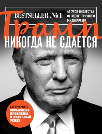 Трамп никогда не сдается. 41 урок лидерства от эксцентричного миллиардера — Дональд Джон Трамп