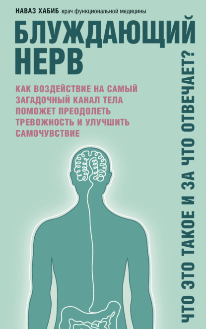 Блуждающий нерв. Что это такое и за что отвечает? Как воздействие на самый загадочный канал тела поможет преодолеть тревожность и улучшить самочувствие - Наваз Хабиб