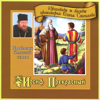 Иосиф Прекрасный. Проблемы большой семьи - протоиерей Олег Стеняев