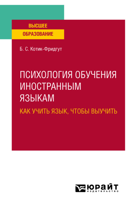 Психология обучения иностранным языкам: как учить язык, чтобы выучить. Учебное пособие для вузов - Белла Самойловна Котик-Фридгут