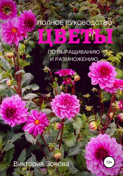 Цветы. Полное руководство по выращиванию и размножению - Виктория Зонова