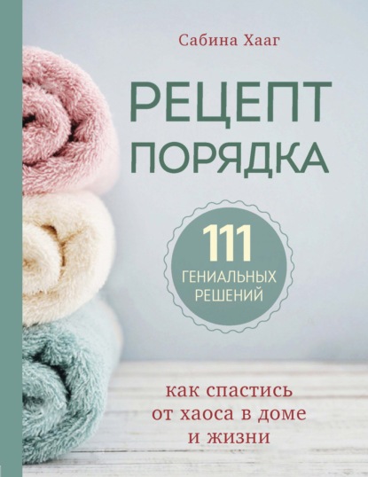 Рецепт порядка. Как спастись от хаоса в доме и жизни — Сабина Хааг