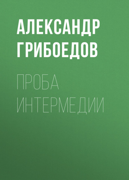 Проба интермедии — Александр Грибоедов