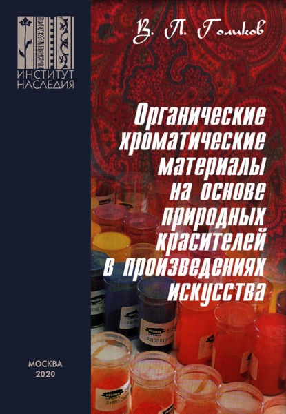 Органические хроматические материалы на основе природных красителей в произведениях искусства: природа, технологии приготовления и применения, методы исследования — Валерий Голиков