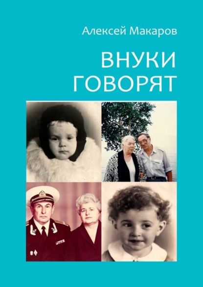 Внуки говорят. Про тех, кто будет после нас — Алексей Макаров