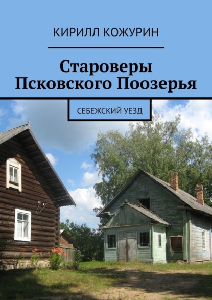 Староверы Псковского Поозерья. Себежский уезд - Кирилл Кожурин