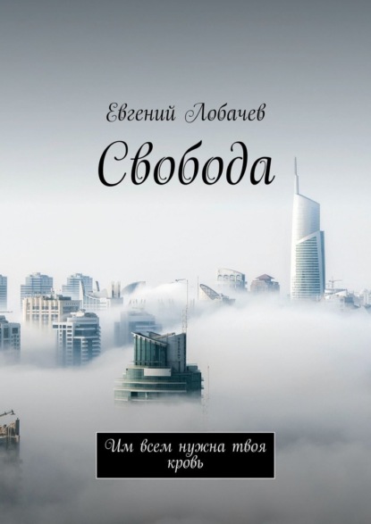 Свобода. Им всем нужна твоя кровь - Евгений Лобачев