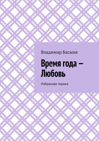 Время года – Любовь. Избранная лирика - Владимир Басыня