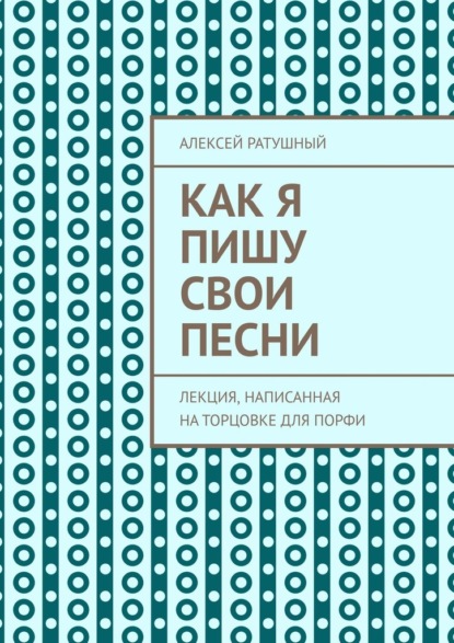 Как я пишу свои песни. Лекция, написанная на торцовке для Порфи - Алексей Ратушный