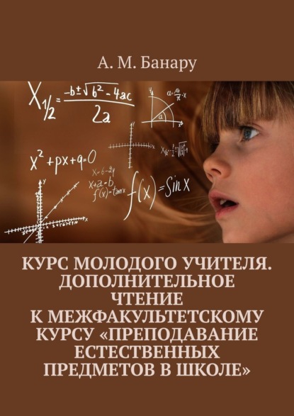 Курс молодого учителя. Дополнительное чтение к межфакультетскому курсу «Преподавание естественных предметов в школе» — А. М. Банару