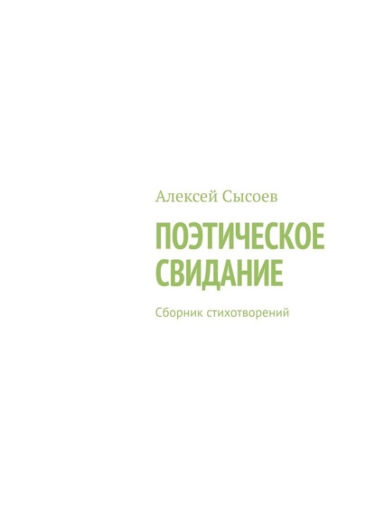 Поэтическое свидание. Сборник стихотворений — Алексей Сысоев