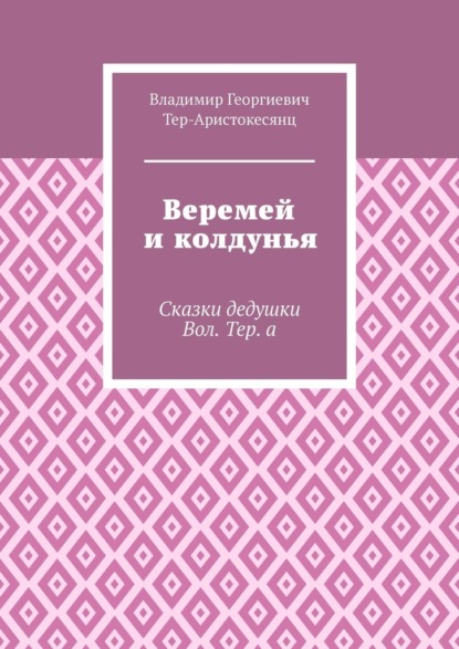 Веремей и колдунья. Сказки дедушки Вол. Тер. а - Владимир Георгиевич Тер-Аристокесянц