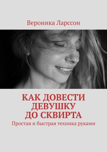 Как довести девушку до сквирта. Простая и быстрая техника руками - Вероника Ларссон