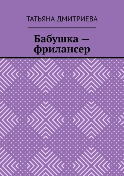 Бабушка – фрилансер — Татьяна Дмитриева