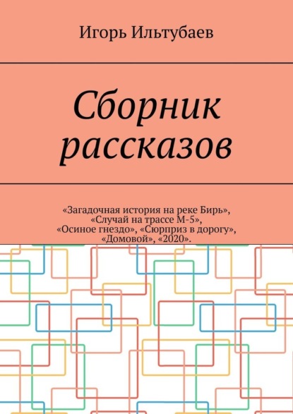 Сборник рассказов. «Загадочная история на реке Бирь», «Случай на трассе М-5», «Осиное гнездо», «Сюрприз в дорогу», «Домовой», «2020» - Игорь Ильтубаев