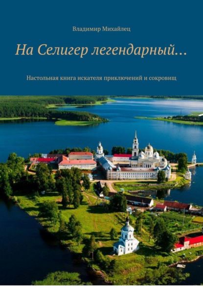 На Селигер легендарный… Настольная книга искателя приключений и сокровищ - Владимир Михайлович Михайлец