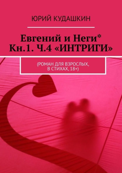 Евгений и Неги* Кн.1. Ч.4 «ИНТРИГИ». (Роман для взрослых, в стихах, 18+) — Юрий Кудашкин