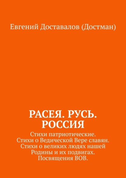 Расея. Русь. Россия. Стихи патриотические. Стихи о Ведической Вере славян. Стихи о великих людях нашей Родины и их подвигах. Посвящения ВОВ — Евгений Доставалов (Достман)