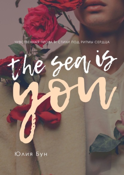 The Sea Is You. Чувственная проза и стихи под ритмы сердца — Юлия Бун