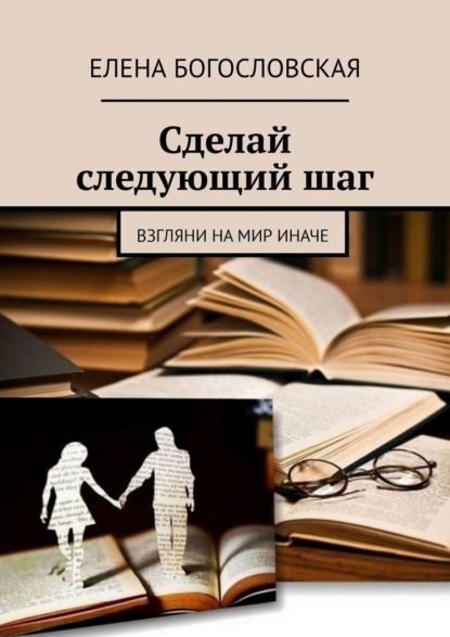 Сделай следующий шаг. Взгляни на мир иначе - Елена Богословская