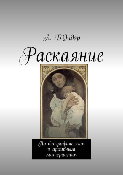 Раскаяние. По биографическим и архивным материалам - А. Б'Ондэр