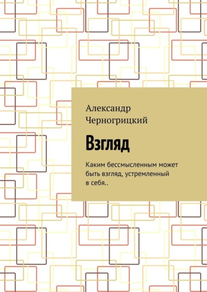 Взгляд. Каким бессмысленным может быть взгляд, устремленный в себя.. — Александр Черногрицкий