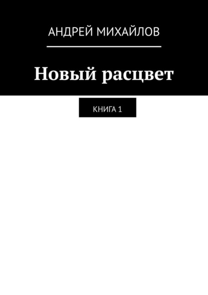 Новый расцвет. Книга 1 — Андрей Михайлов