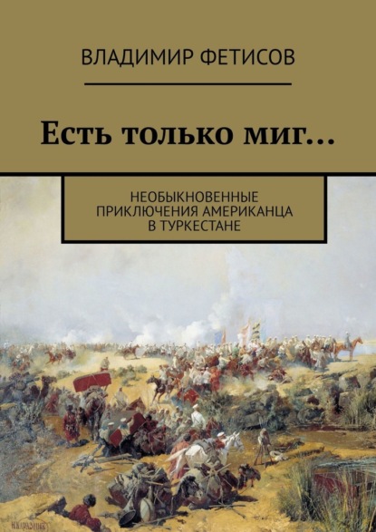 Есть только миг… Необыкновенные приключения американца в Туркестане — Владимир Фетисов