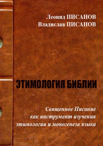 ЭТИМОЛОГИЯ БИБЛИИ. Священное Писание как инструмент изучения этимологии и моногенеза языка - Владислав Писанов