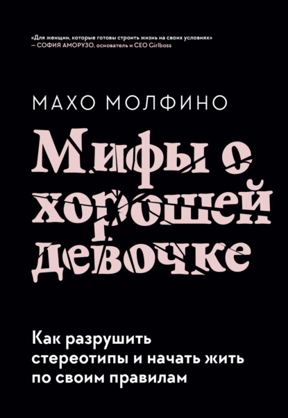 Мифы о хорошей девочке. Как разрушить стереотипы и начать жить по своим правилам - Махо Молфино