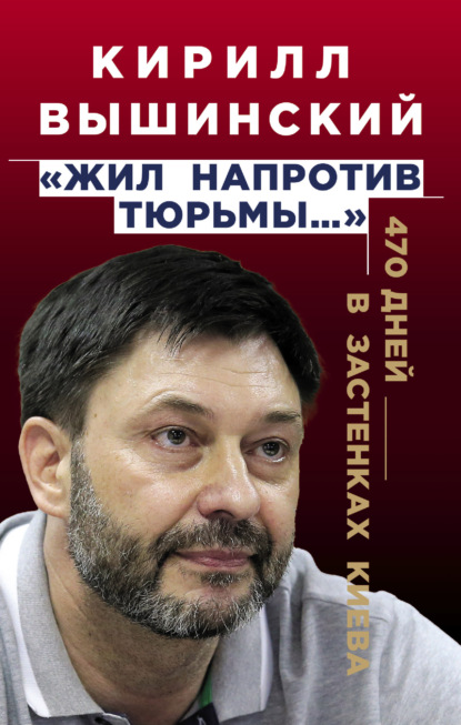 «Жил напротив тюрьмы…». 470 дней в застенках Киева - Кирилл Вышинский