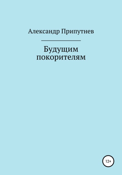 Будущим покорителям — Александр Сергеевич Припутнев