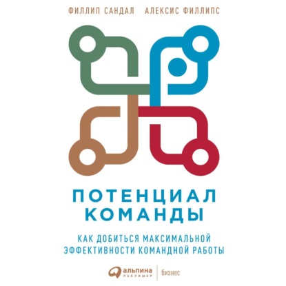 Потенциал команды. Как добиться максимальной эффективности командной работы - Алексис Филлипс