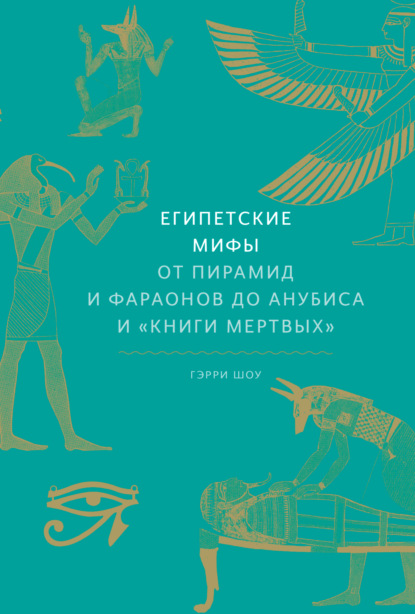 Египетские мифы. От пирамид и фараонов до Анубиса и «Книги мертвых» — Гэрри Шоу